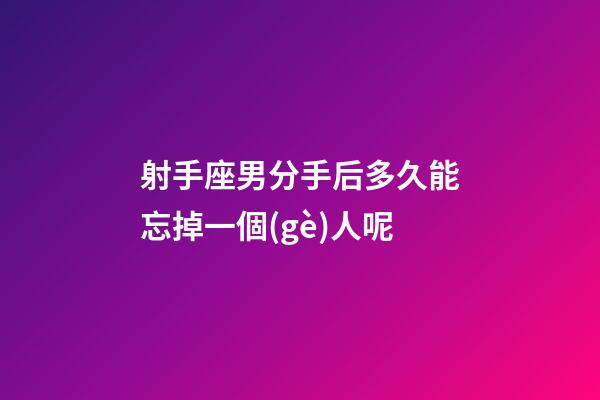 射手座男分手后多久能忘掉一個(gè)人呢-第1張-星座運(yùn)勢(shì)-玄機(jī)派
