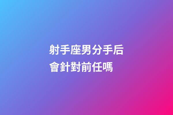 射手座男分手后會針對前任嗎-第1張-星座運勢-玄機派
