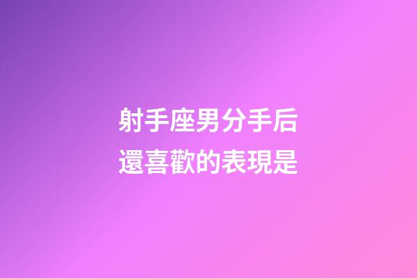 射手座男分手后還喜歡的表現是-第1張-星座運勢-玄機派