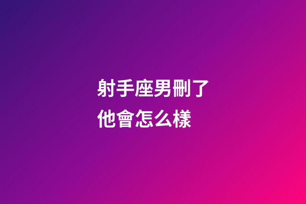 射手座男刪了他會怎么樣-第1張-星座運勢-玄機派