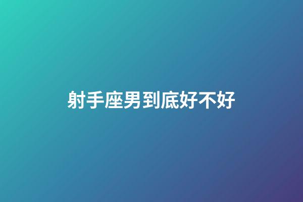 射手座男到底好不好-第1張-星座運(yùn)勢(shì)-玄機(jī)派