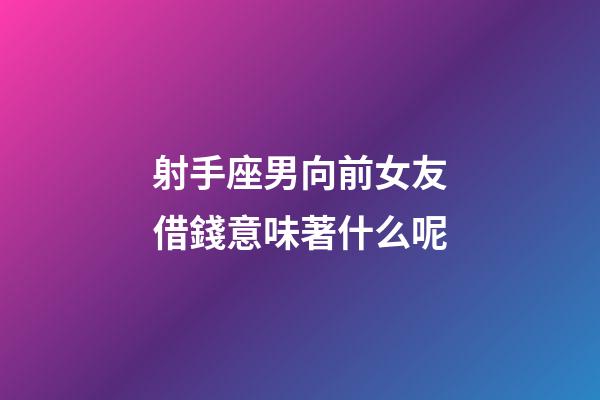 射手座男向前女友借錢意味著什么呢-第1張-星座運勢-玄機派