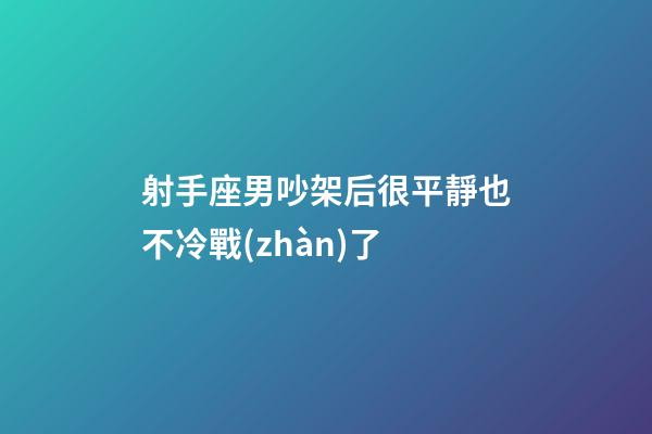 射手座男吵架后很平靜也不冷戰(zhàn)了-第1張-星座運(yùn)勢(shì)-玄機(jī)派