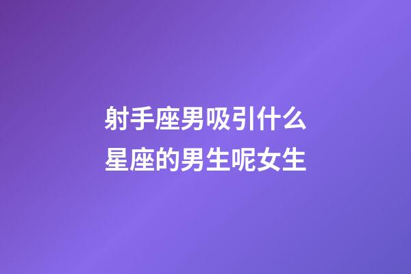射手座男吸引什么星座的男生呢女生-第1張-星座運勢-玄機派