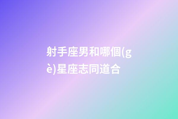 射手座男和哪個(gè)星座志同道合-第1張-星座運(yùn)勢(shì)-玄機(jī)派
