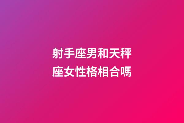 射手座男和天秤座女性格相合嗎-第1張-星座運勢-玄機派