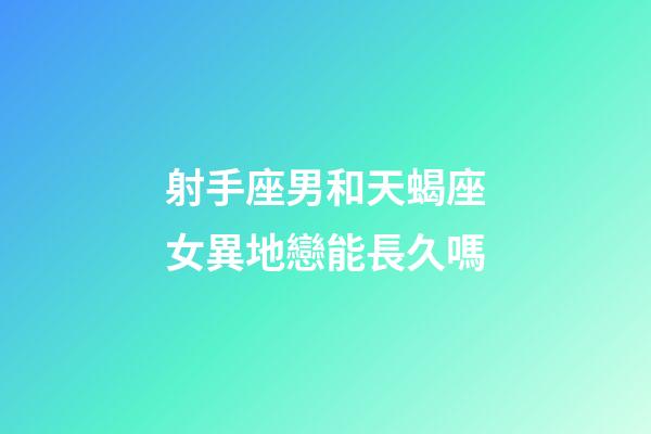射手座男和天蝎座女異地戀能長久嗎-第1張-星座運勢-玄機派