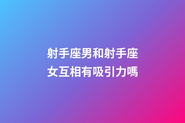 射手座男和射手座女互相有吸引力嗎-第1張-星座運勢-玄機派