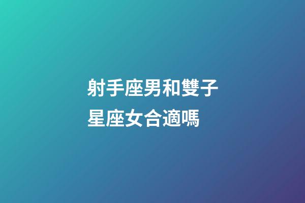 射手座男和雙子星座女合適嗎-第1張-星座運勢-玄機派
