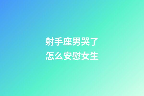 射手座男哭了怎么安慰女生-第1張-星座運勢-玄機派