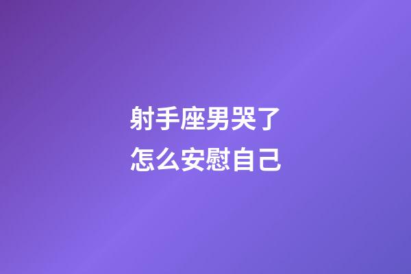 射手座男哭了怎么安慰自己-第1張-星座運勢-玄機派