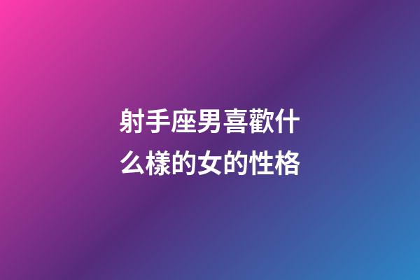 射手座男喜歡什么樣的女的性格-第1張-星座運勢-玄機派