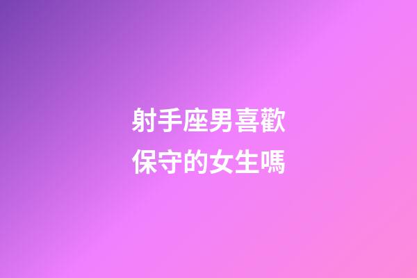 射手座男喜歡保守的女生嗎