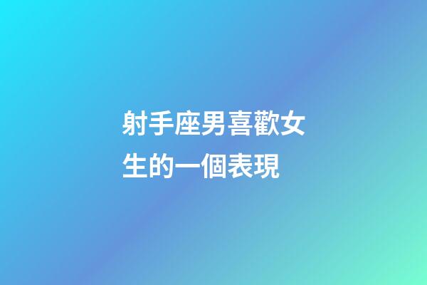 射手座男喜歡女生的一個表現-第1張-星座運勢-玄機派