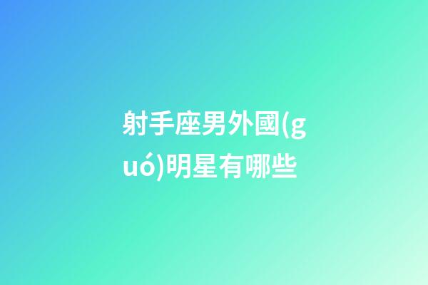 射手座男外國(guó)明星有哪些