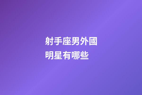 射手座男外國明星有哪些-第1張-星座運(yùn)勢-玄機(jī)派