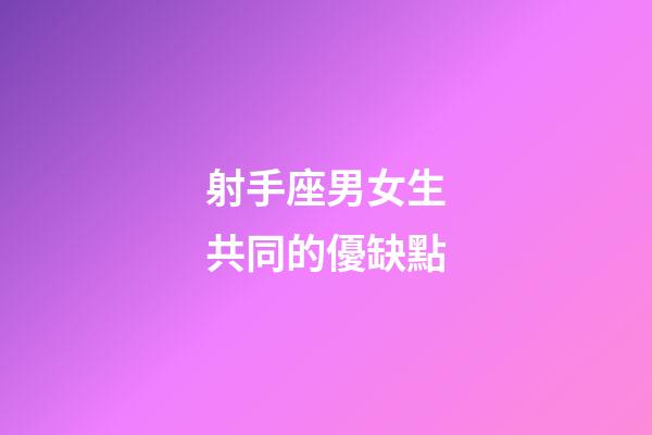 射手座男女生共同的優缺點-第1張-星座運勢-玄機派