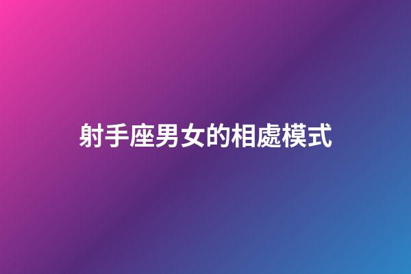 射手座男女的相處模式-第1張-星座運勢-玄機派