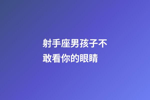 射手座男孩子不敢看你的眼睛-第1張-星座運(yùn)勢(shì)-玄機(jī)派