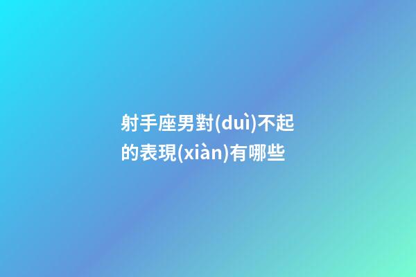 射手座男對(duì)不起的表現(xiàn)有哪些-第1張-星座運(yùn)勢(shì)-玄機(jī)派