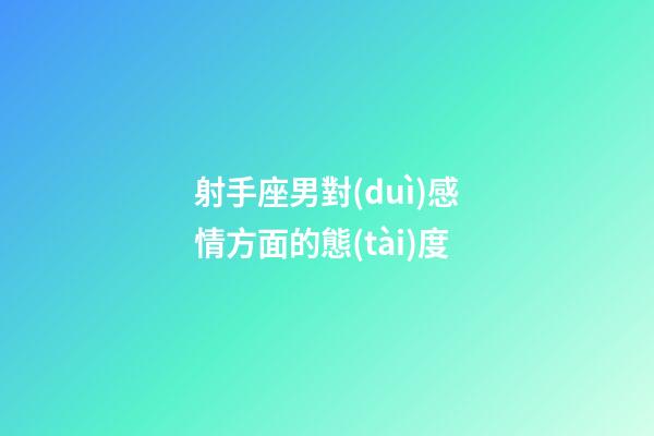 射手座男對(duì)感情方面的態(tài)度-第1張-星座運(yùn)勢(shì)-玄機(jī)派