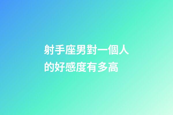 射手座男對一個人的好感度有多高-第1張-星座運勢-玄機派