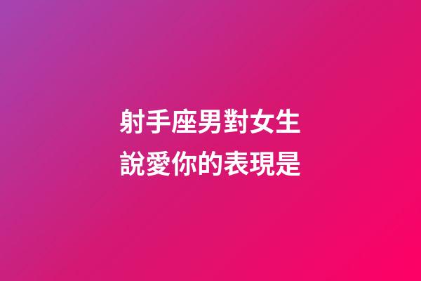 射手座男對女生說愛你的表現是-第1張-星座運勢-玄機派