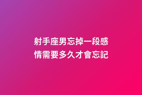 射手座男忘掉一段感情需要多久才會忘記-第1張-星座運勢-玄機派