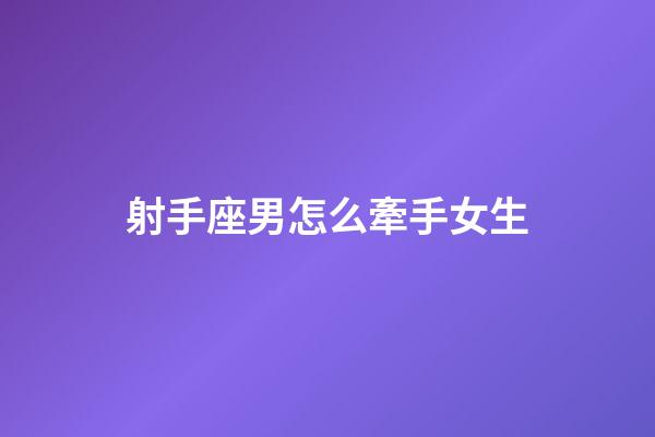 射手座男怎么牽手女生-第1張-星座運勢-玄機派