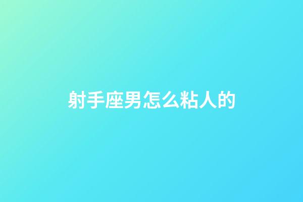 射手座男怎么粘人的-第1張-星座運(yùn)勢(shì)-玄機(jī)派