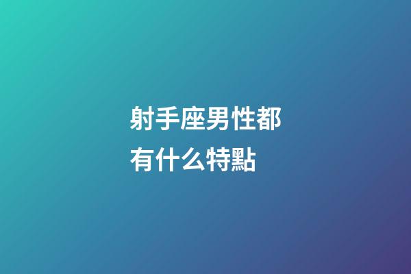 射手座男性都有什么特點-第1張-星座運勢-玄機派