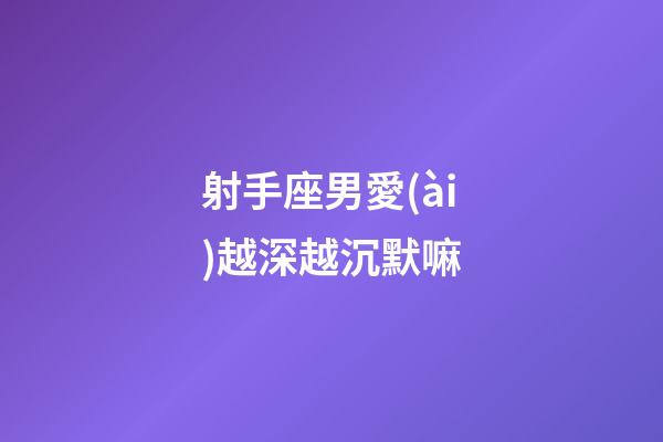 射手座男愛(ài)越深越沉默嘛