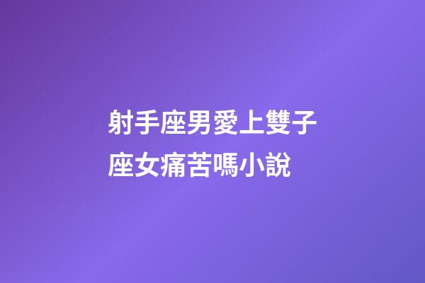 射手座男愛上雙子座女痛苦嗎小說-第1張-星座運勢-玄機派