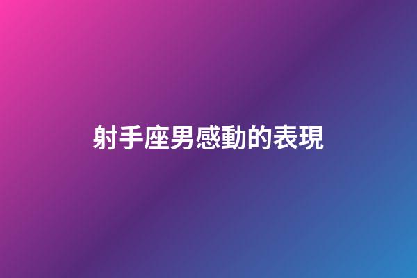 射手座男感動的表現-第1張-星座運勢-玄機派