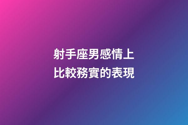 射手座男感情上比較務實的表現-第1張-星座運勢-玄機派