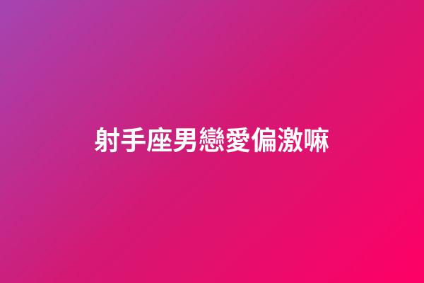 射手座男戀愛偏激嘛-第1張-星座運勢-玄機派