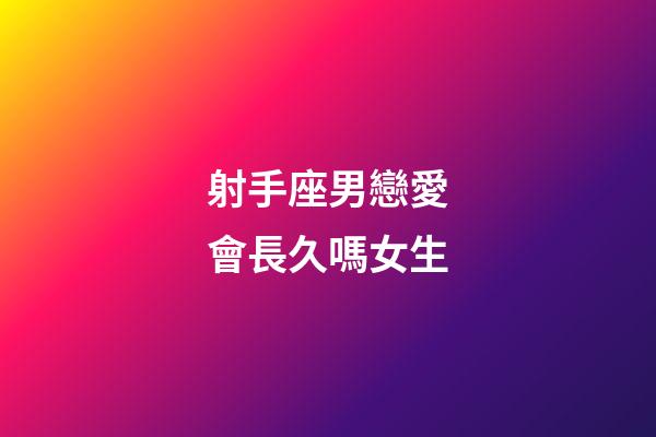 射手座男戀愛會長久嗎女生-第1張-星座運勢-玄機派