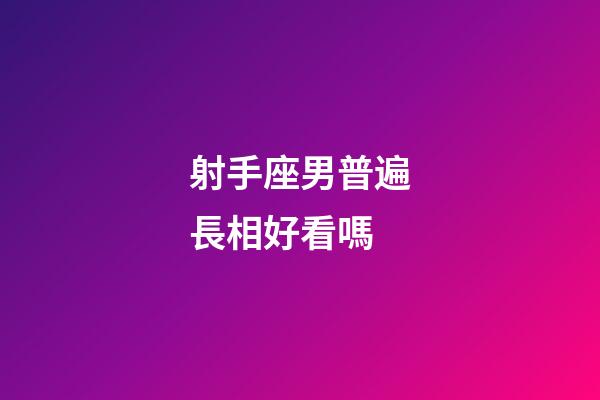 射手座男普遍長相好看嗎-第1張-星座運勢-玄機派