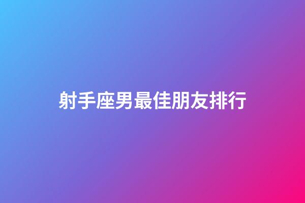 射手座男最佳朋友排行-第1張-星座運勢-玄機派