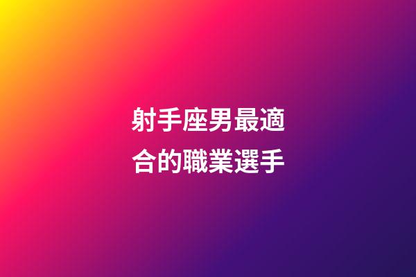 射手座男最適合的職業選手-第1張-星座運勢-玄機派