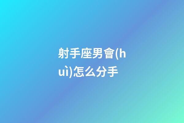 射手座男會(huì)怎么分手-第1張-星座運(yùn)勢(shì)-玄機(jī)派