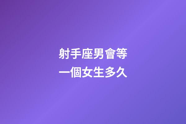 射手座男會等一個女生多久-第1張-星座運勢-玄機派