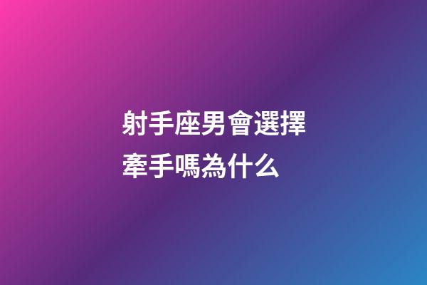 射手座男會選擇牽手嗎為什么-第1張-星座運勢-玄機派