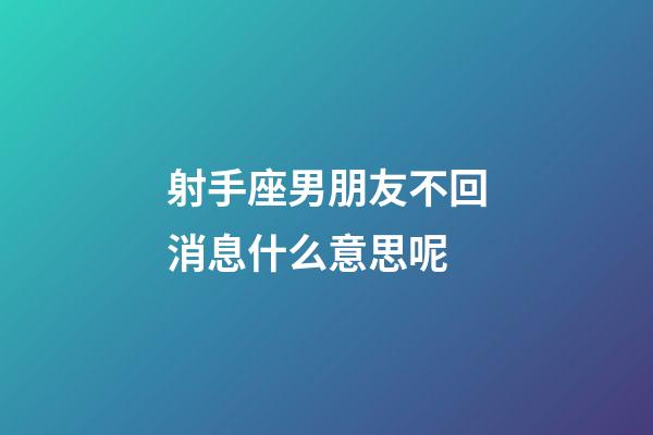 射手座男朋友不回消息什么意思呢-第1張-星座運勢-玄機派