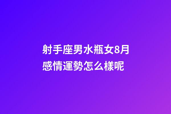 射手座男水瓶女8月感情運勢怎么樣呢-第1張-星座運勢-玄機派