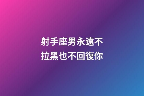 射手座男永遠不拉黑也不回復你-第1張-星座運勢-玄機派