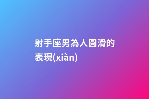 射手座男為人圓滑的表現(xiàn)-第1張-星座運(yùn)勢(shì)-玄機(jī)派
