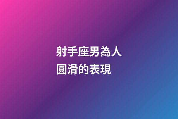 射手座男為人圓滑的表現