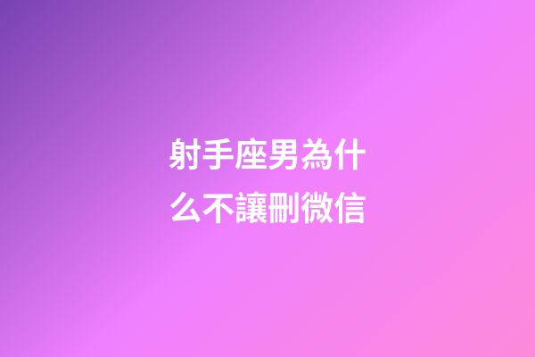 射手座男為什么不讓刪微信-第1張-星座運(yùn)勢(shì)-玄機(jī)派
