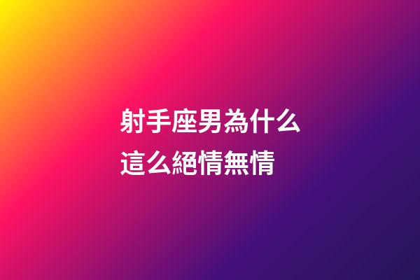 射手座男為什么這么絕情無情